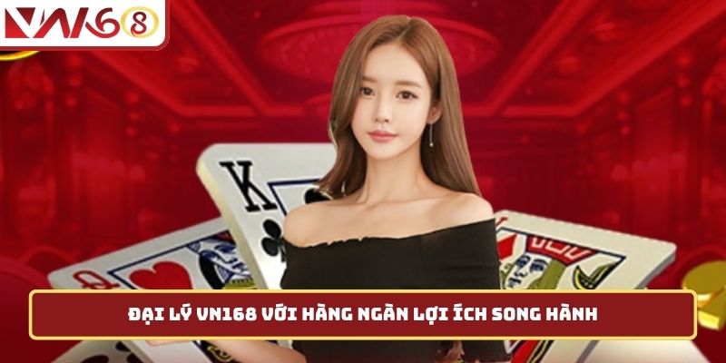 Đại lý VN168 với hàng ngàn lợi ích song hành