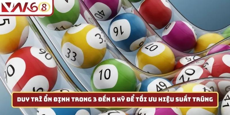 Duy trì ổn định trong 3 đến 5 kỳ để tối ưu hiệu suất trúng