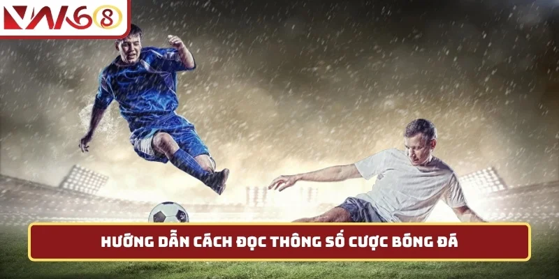 Hướng dẫn cách đọc thông số cược bóng đá