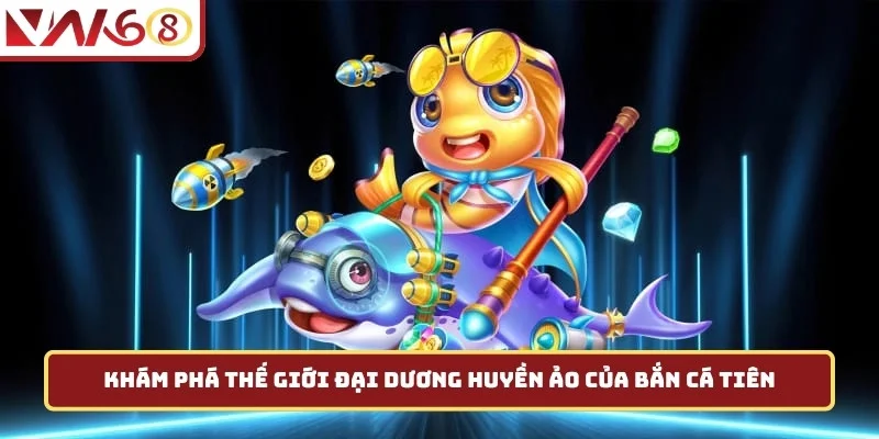 Khám phá thế giới đại dương huyền ảo của bắn cá tiên