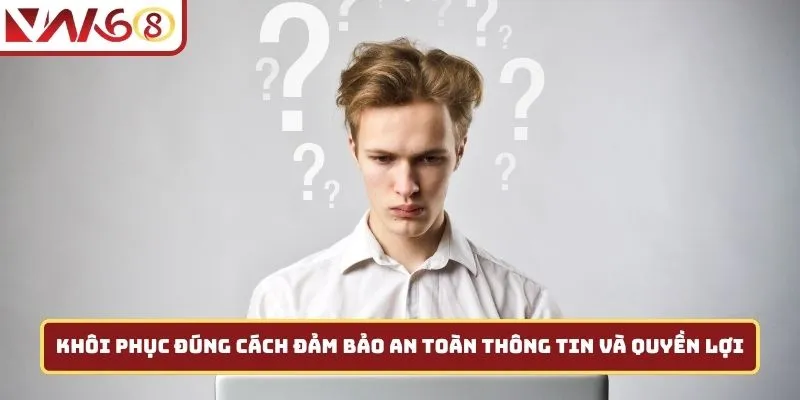 Khôi phục đúng cách đảm bảo an toàn thông tin và quyền lợi
