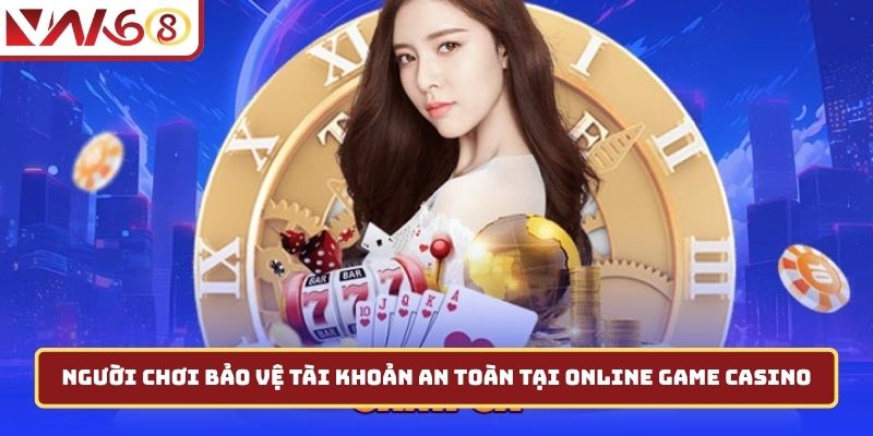 Người chơi bảo vệ tài khoản an toàn tại online game casino