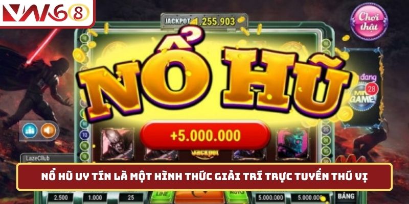 Nổ hũ uy tín là một hình thức giải trí trực tuyến thú vị