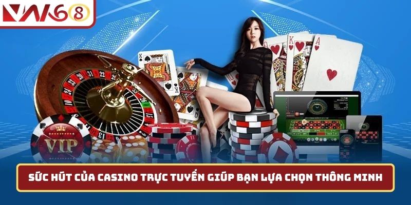 Sức hút của casino trực tuyến giúp bạn lựa chọn thông minh